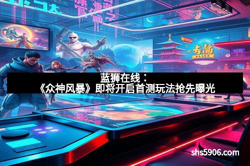 蓝狮在线：《众神风暴》即将开启首测玩法抢先曝光
